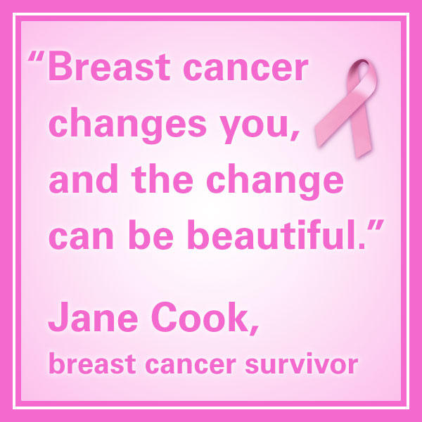 breast cancer quotes “Breast cancer changes you, and the change can be beautiful.” – Jane Cook, breast cancer survivor