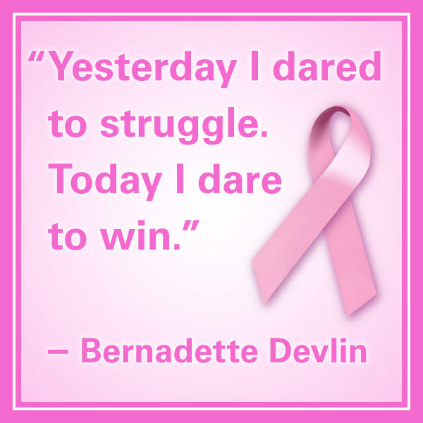 breast cancer quotes “Yesterday I dared to struggle. Today I dare to win.” – Bernadette Devlin