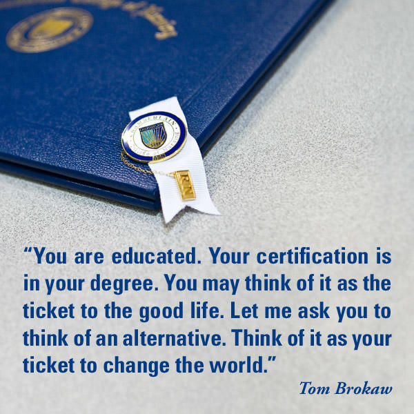 Diploma with Chamberlain pin and graphic text of quote "You are educated. Your certification is in your degree. You may think of it as the ticket to the good life. Let me ask you to think of an alternative. Think of it as your ticket to change the world." - Tom Brokaw